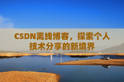 CSDN离线博客，探索个人技术分享的新境界