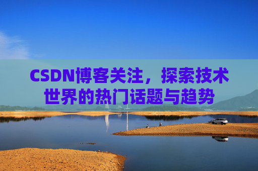 CSDN博客关注，探索技术世界的热门话题与趋势