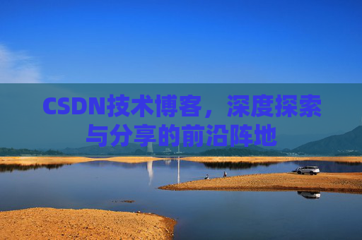 CSDN技术博客，深度探索与分享的前沿阵地